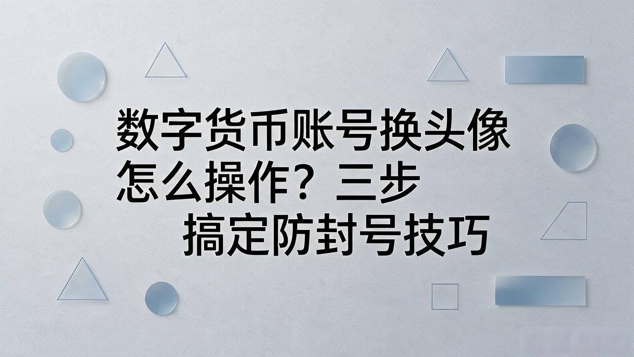数字货币账号换头像怎么操作？三步搞定防封号技巧